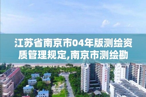 江蘇省南京市04年版測繪資質管理規定,南京市測繪勘察設計研究院。