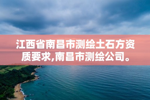 江西省南昌市測繪土石方資質要求,南昌市測繪公司。