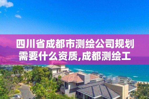 四川省成都市測繪公司規劃需要什么資質,成都測繪工資。