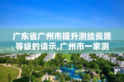 廣東省廣州市提升測繪資質等級的請示,廣州市一家測繪資質單位。