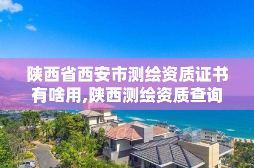 陜西省西安市測繪資質證書有啥用,陜西測繪資質查詢。