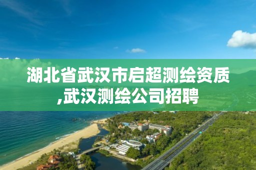 湖北省武漢市啟超測繪資質,武漢測繪公司招聘