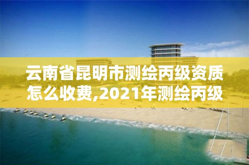 云南省昆明市測繪丙級資質(zhì)怎么收費(fèi),2021年測繪丙級資質(zhì)申報條件