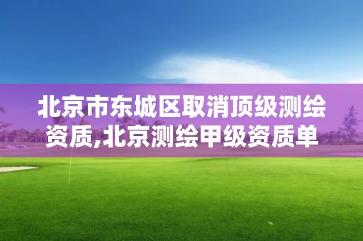 北京市東城區取消頂級測繪資質,北京測繪甲級資質單位。