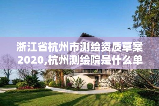 浙江省杭州市測繪資質(zhì)草案2020,杭州測繪院是什么單位