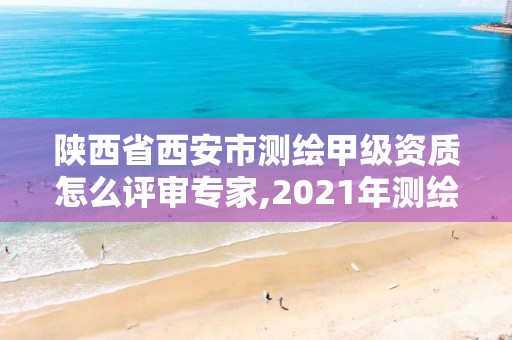 陜西省西安市測繪甲級資質怎么評審專家,2021年測繪甲級資質申報條件