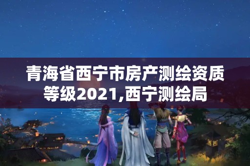 青海省西寧市房產(chǎn)測繪資質(zhì)等級2021,西寧測繪局