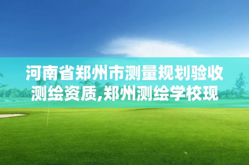 河南省鄭州市測量規劃驗收測繪資質,鄭州測繪學校現在叫什么名字