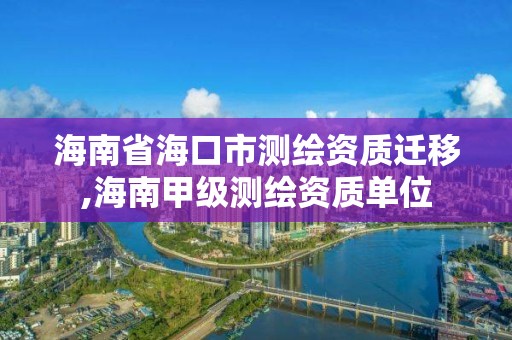 海南省海口市測繪資質遷移,海南甲級測繪資質單位