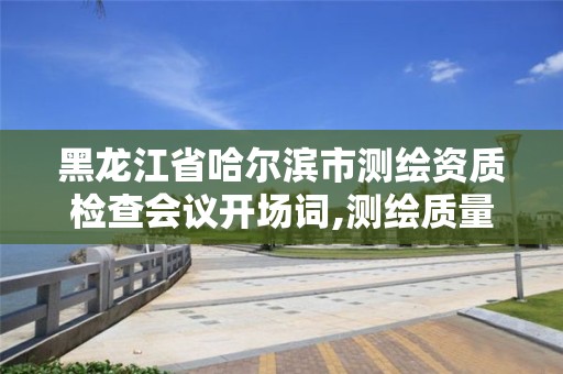 黑龍江省哈爾濱市測繪資質檢查會議開場詞,測繪質量工作例會。