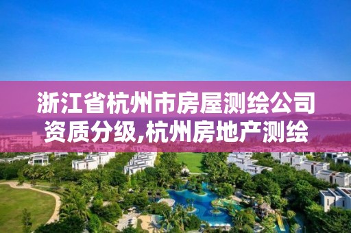 浙江省杭州市房屋測繪公司資質分級,杭州房地產測繪有限公司