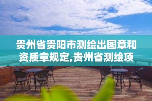 貴州省貴陽市測繪出圖章和資質章規定,貴州省測繪項目備案管理規定