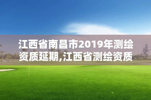 江西省南昌市2019年測繪資質延期,江西省測繪資質延期公告