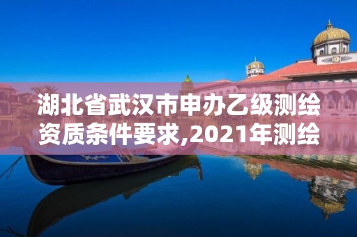 湖北省武漢市申辦乙級測繪資質條件要求,2021年測繪乙級資質申報條件