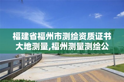 福建省福州市測繪資質證書大地測量,福州測量測繪公司