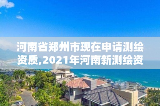 河南省鄭州市現在申請測繪資質,2021年河南新測繪資質辦理