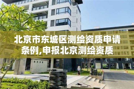 北京市東城區測繪資質申請條例,申報北京測繪資質