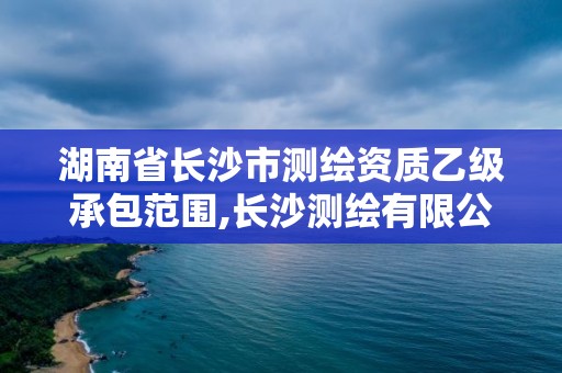 湖南省長沙市測繪資質乙級承包范圍,長沙測繪有限公司是國企嗎