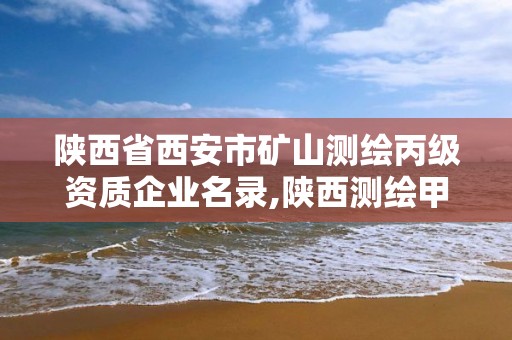 陜西省西安市礦山測繪丙級資質企業名錄,陜西測繪甲級資質