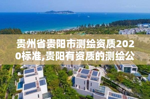 貴州省貴陽市測繪資質(zhì)2020標(biāo)準(zhǔn),貴陽有資質(zhì)的測繪公司