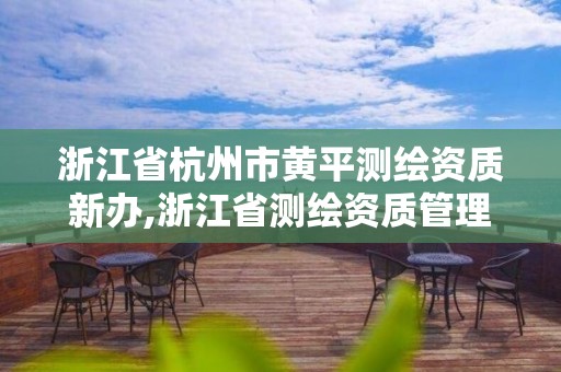 浙江省杭州市黃平測繪資質新辦,浙江省測繪資質管理實施細則