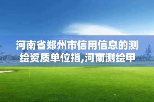 河南省鄭州市信用信息的測繪資質(zhì)單位指,河南測繪甲級資質(zhì)單位。