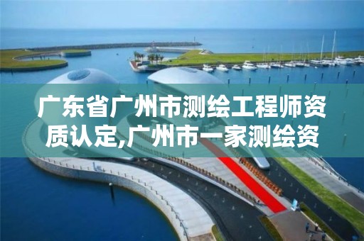 廣東省廣州市測繪工程師資質認定,廣州市一家測繪資質單位