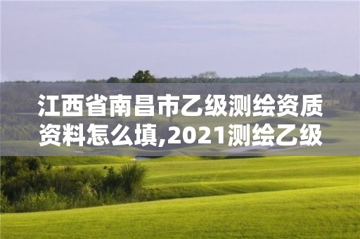 江西省南昌市乙級測繪資質(zhì)資料怎么填,2021測繪乙級資質(zhì)申報條件