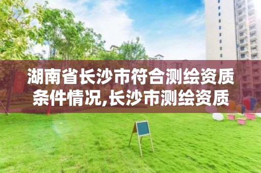 湖南省長沙市符合測繪資質條件情況,長沙市測繪資質單位名單