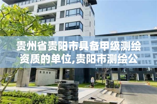 貴州省貴陽市具備甲級測繪資質(zhì)的單位,貴陽市測繪公司