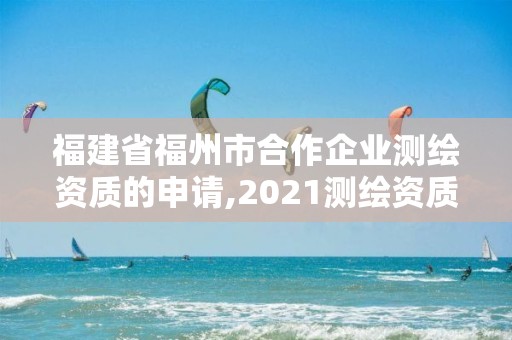 福建省福州市合作企業測繪資質的申請,2021測繪資質延期公告福建省。