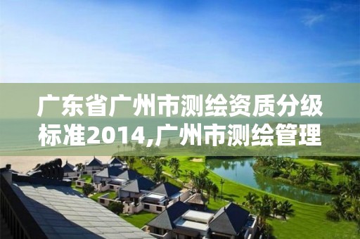 廣東省廣州市測繪資質分級標準2014,廣州市測繪管理辦法