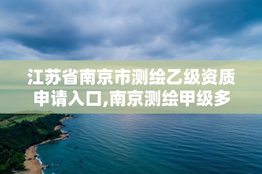 江蘇省南京市測繪乙級資質申請入口,南京測繪甲級多少家