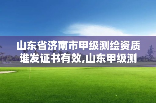 山東省濟南市甲級測繪資質誰發證書有效,山東甲級測繪單位。