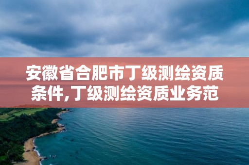 安徽省合肥市丁級(jí)測(cè)繪資質(zhì)條件,丁級(jí)測(cè)繪資質(zhì)業(yè)務(wù)范圍。