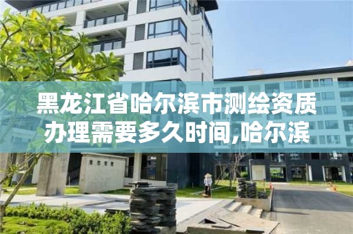 黑龍江省哈爾濱市測繪資質辦理需要多久時間,哈爾濱測繪局地址。