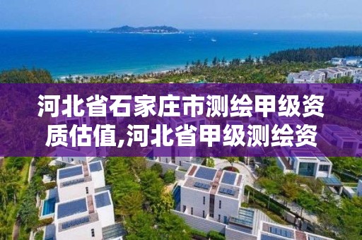 河北省石家莊市測繪甲級資質估值,河北省甲級測繪資質單位