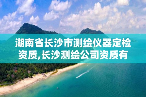 湖南省長沙市測繪儀器定檢資質,長沙測繪公司資質有哪家