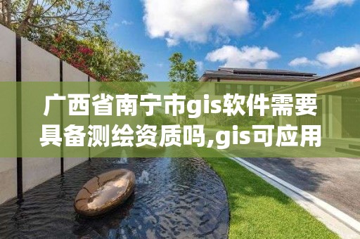 廣西省南寧市g(shù)is軟件需要具備測(cè)繪資質(zhì)嗎,gis可應(yīng)用于測(cè)繪制圖及環(huán)境管理。