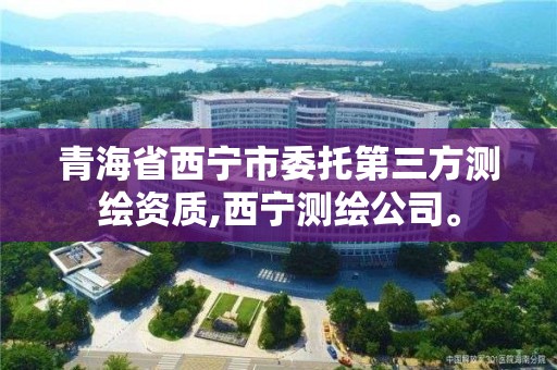 青海省西寧市委托第三方測繪資質,西寧測繪公司。