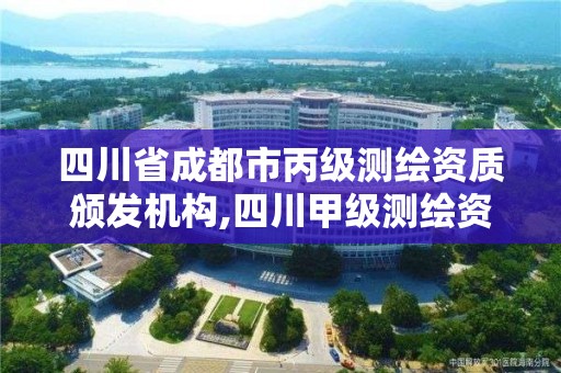 四川省成都市丙級測繪資質頒發機構,四川甲級測繪資質公司