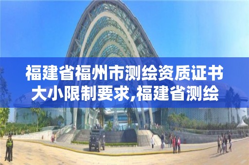 福建省福州市測繪資質(zhì)證書大小限制要求,福建省測繪資質(zhì)查詢