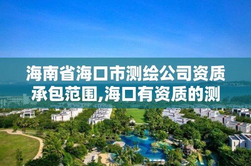 海南省海口市測繪公司資質承包范圍,海口有資質的測繪公司