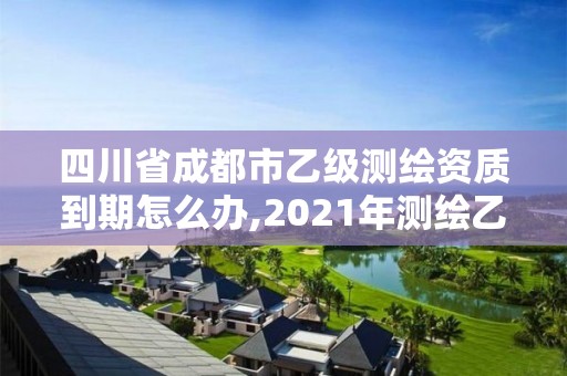 四川省成都市乙級(jí)測(cè)繪資質(zhì)到期怎么辦,2021年測(cè)繪乙級(jí)資質(zhì)申報(bào)制度。