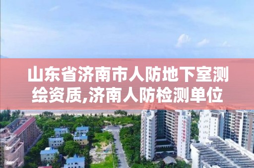 山東省濟南市人防地下室測繪資質,濟南人防檢測單位