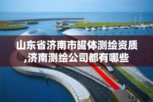 山東省濟南市罐體測繪資質,濟南測繪公司都有哪些