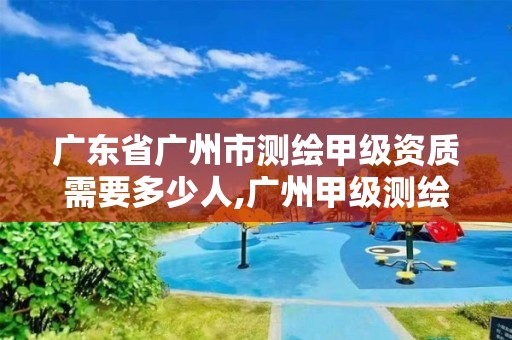 廣東省廣州市測繪甲級資質需要多少人,廣州甲級測繪公司。