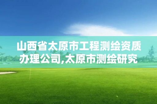 山西省太原市工程測繪資質辦理公司,太原市測繪研究院官網