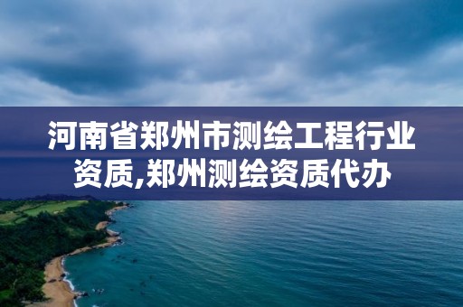 河南省鄭州市測繪工程行業資質,鄭州測繪資質代辦