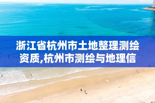 浙江省杭州市土地整理測繪資質,杭州市測繪與地理信息行業協會